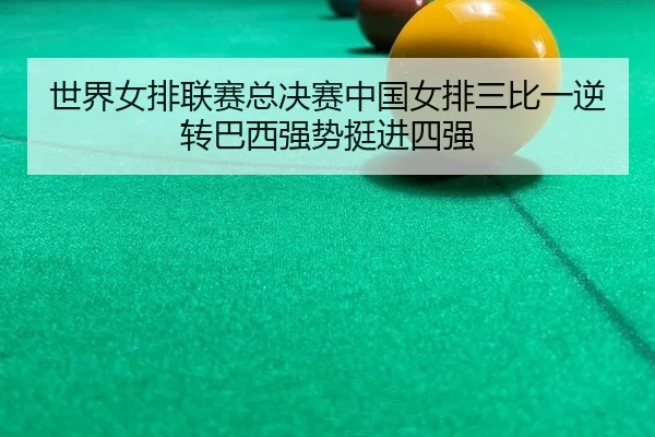世界女排联赛总决赛中国女排三比一逆转巴西强势挺进四强